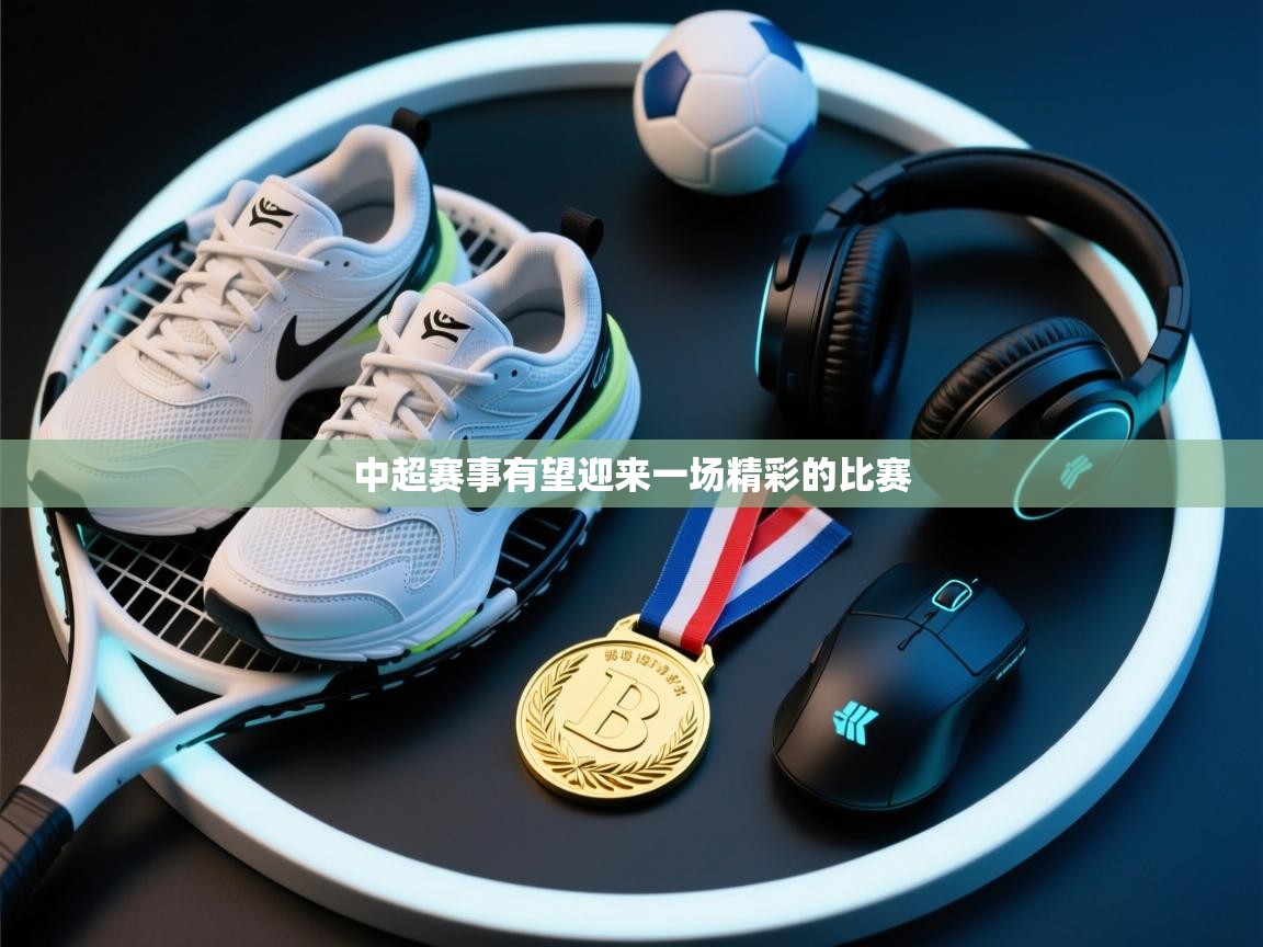 中超赛事有望迎来一场精彩的比赛  第1张