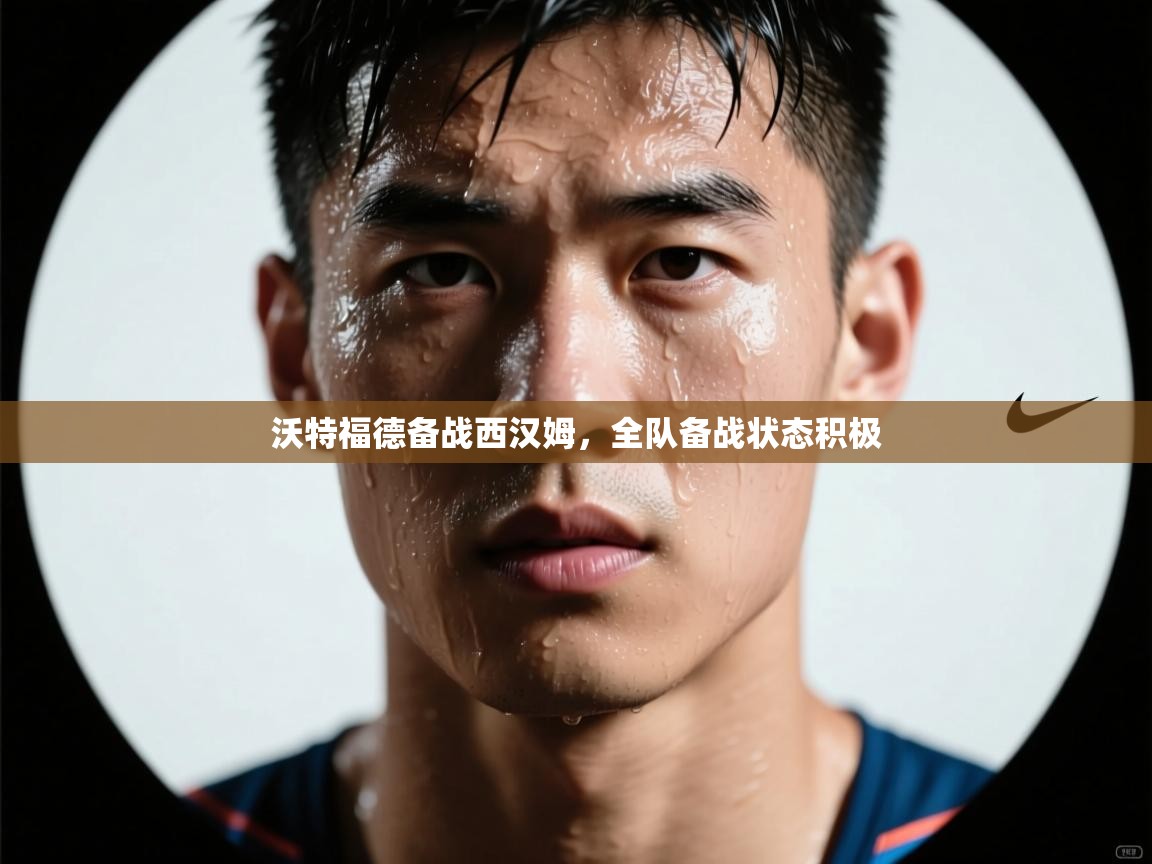 沃特福德备战西汉姆,全队备战状态积极 第1张