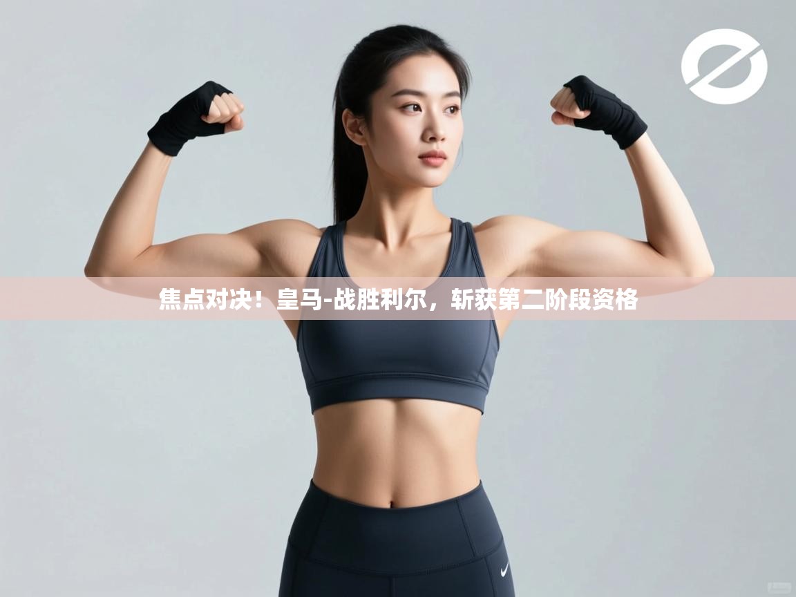 焦点对决!皇马-战胜利尔,斩获第二阶段资格 第2张